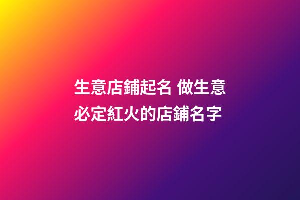 生意店鋪起名 做生意必定紅火的店鋪名字